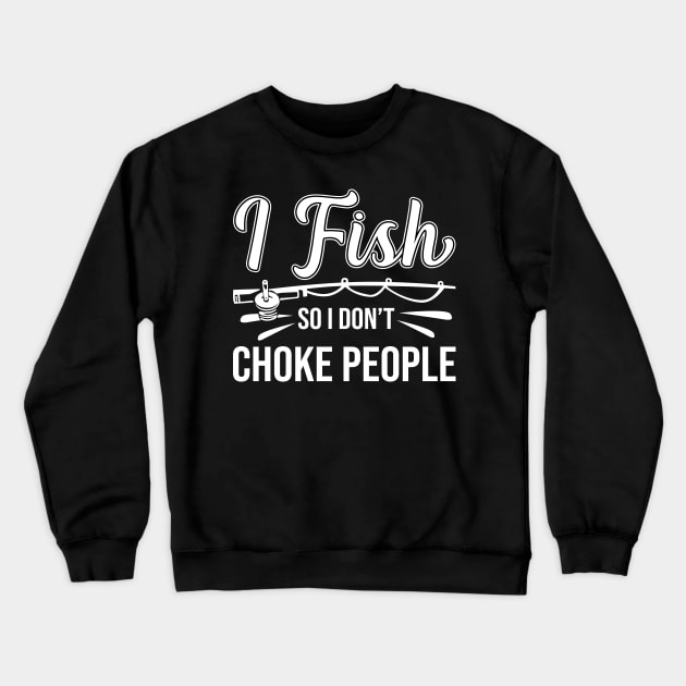 I Fish So I Don't Choke People Funny Sayings Fishing Crewneck Sweatshirt by DragonTees